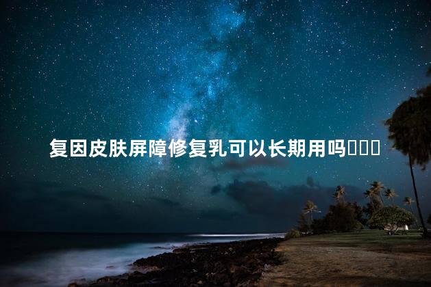 复因皮肤屏障修复乳可以长期用吗？